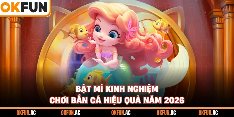 Bật mí kinh nghiệm chơi bắn cá hiệu quả năm 2026