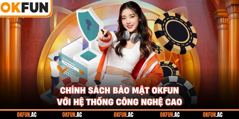 Chính sách bảo mật OKFUN với hệ thống công nghệ cao