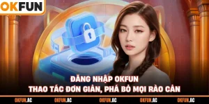 Đăng Nhập OKFUN - Thao Tác Đơn Giản, Phá Bỏ Mọi Rào Cản
