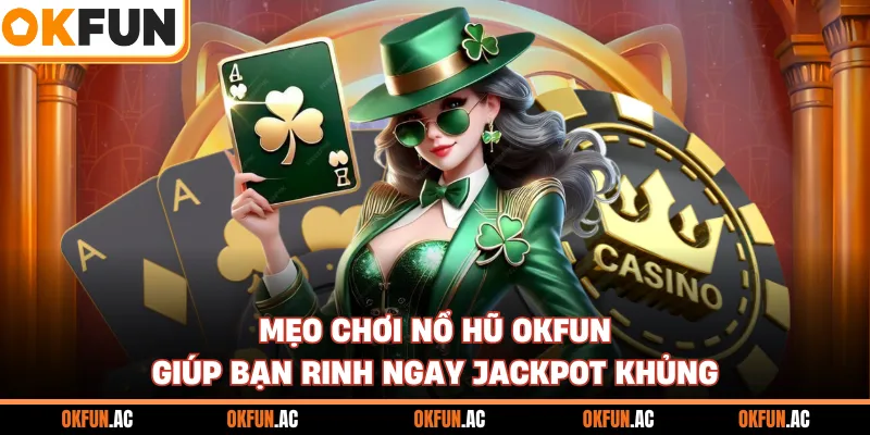 Mẹo Chơi Nổ Hũ OKFUN Giúp Bạn Rinh Ngay Jackpot Khủng