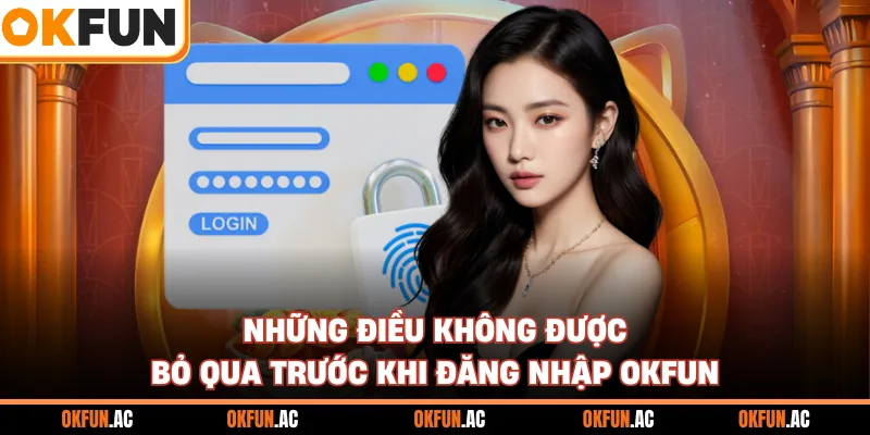 Những điều không được bỏ qua trước khi đăng nhập OKFUN