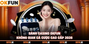 Sảnh Casino OKFUN - Không Gian Cá Cược Cao Cấp 2026