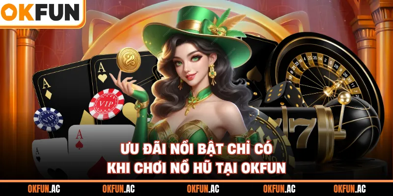 Ưu đãi nổi bật chỉ có khi chơi nổ hũ tại OKFUN